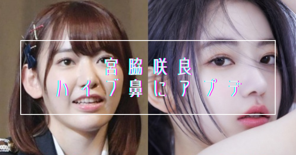 【画像比較】宮脇咲良がハイブ鼻に整形！デビュー時から衝撃の変化を遂げてしまう…